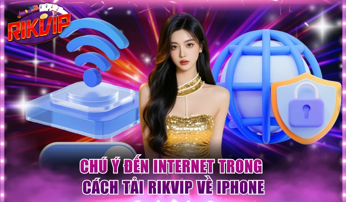 Chú ý đến internet trong cách tải Rikvip về iPhone