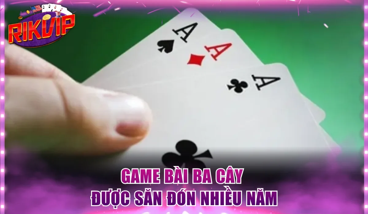 Game bài ba cây được săn đón nhiều năm