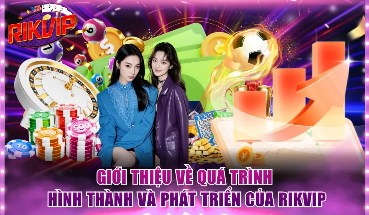 Giới thiệu về quá trình hình thành và phát triển của Rikvip