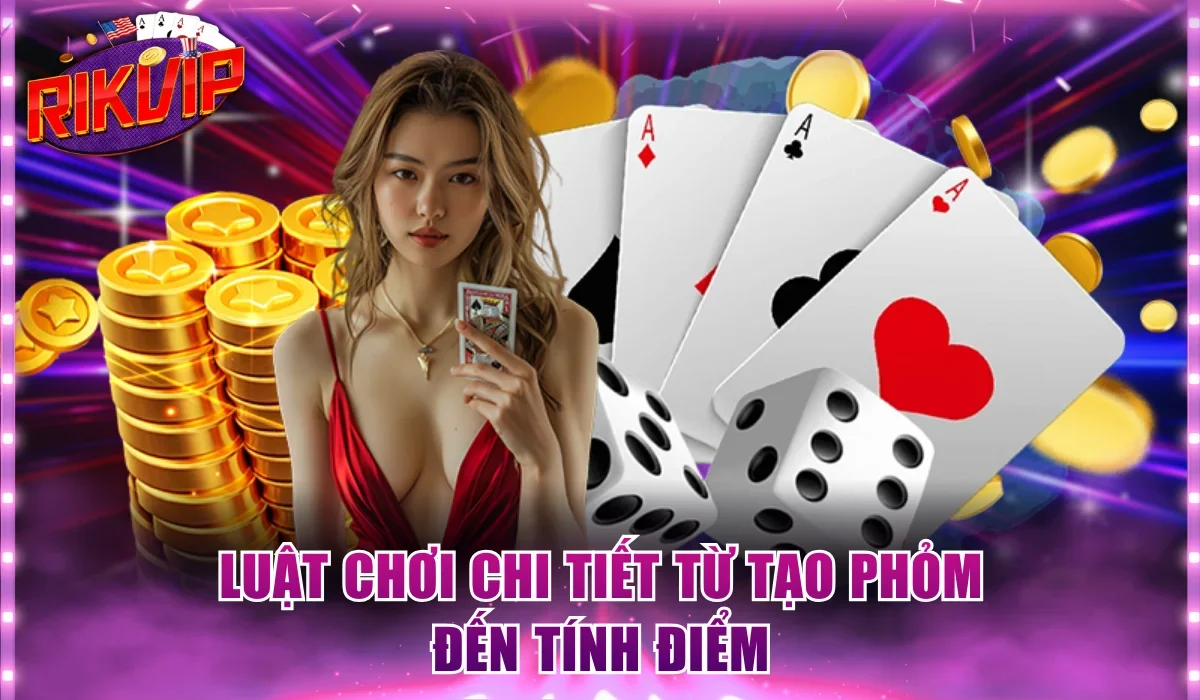 Luật chơi chi tiết từ tạo Phỏm đến tính điểm