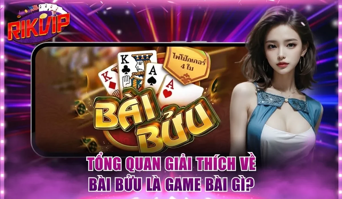 Tổng quan giải thích về bài Bửu là game bài gì?