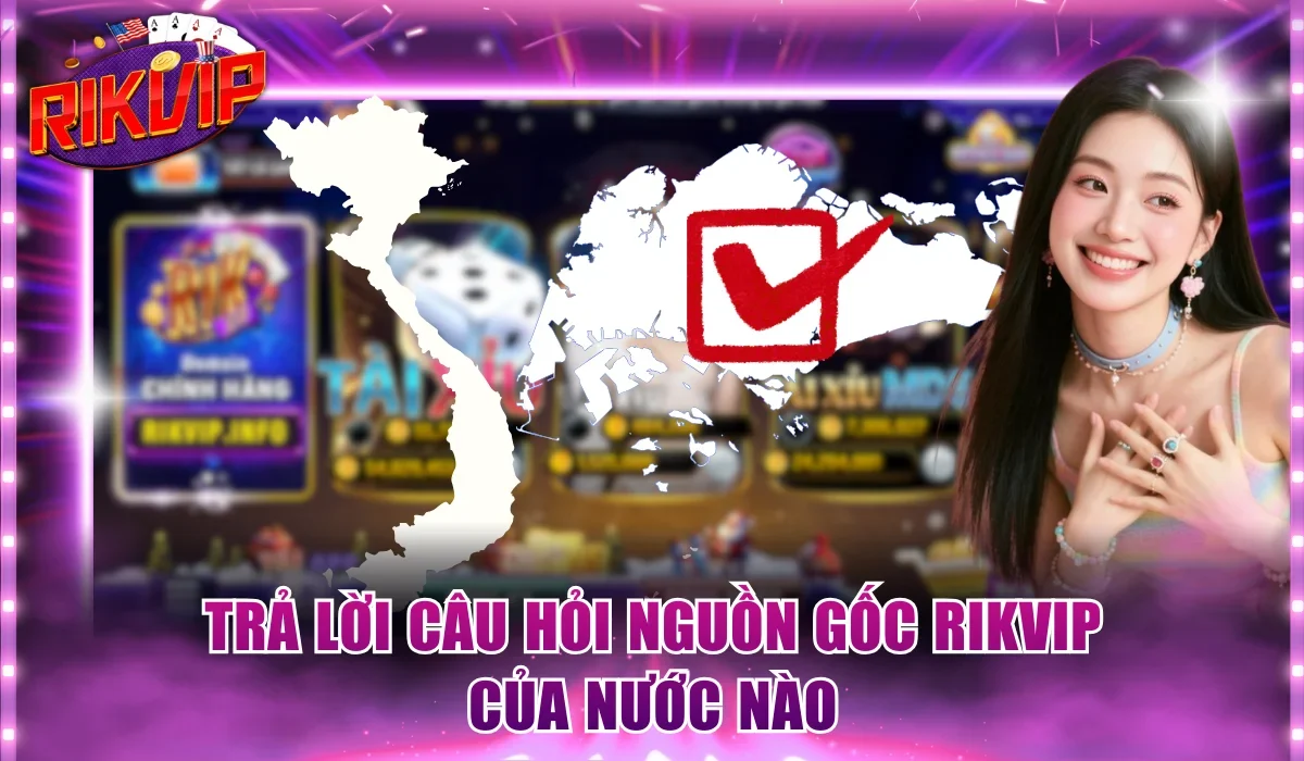 Trả lời câu hỏi nguồn gốc Rikvip của nước nào